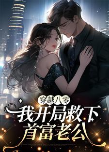 穿越八零，我开局救下首富老公免费阅读，穿越八零，我开局救下首富老公章节在线阅读