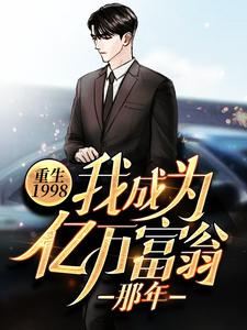 重生1998：我成为亿万富翁那年最新章节，重生1998：我成为亿万富翁那年章节在线阅读