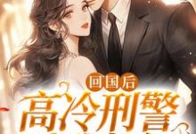 秦牧言顾影的故事在哪本书里？免费阅读回国后，高冷刑警爱我如初-艾米文学