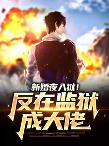 新婚夜入狱！反在监狱成大佬小说最新更新在哪里？免费在线看