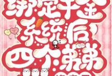 已完结小说《绑定千金系统后四个弟弟追来了》章节免费阅读-艾米文学