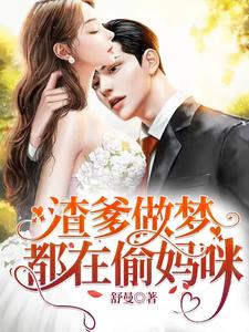 渣爹做梦都在偷妈咪小说，渣爹做梦都在偷妈咪免费阅读