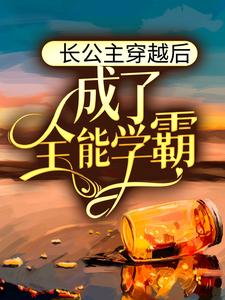 完整版的长公主穿越后，成了全能学霸小说在哪里可以免费读到？