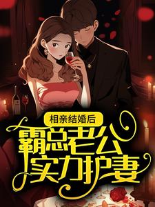 相亲结婚后，霸总老公实力护妻免费阅读，相亲结婚后，霸总老公实力护妻章节目录