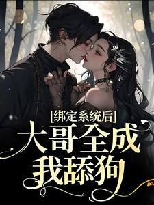 绑定系统后，大哥全成我舔狗这本小说在哪里可以看？哪里有免费试读章节？