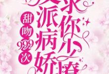 甜吻999次!反派病娇求你少撩这本小说完结了吗?免费查看最新章节-艾米文学
