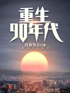 重生90年代这本小说完结了吗？免费查看最新章节