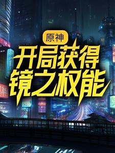 原神：开局获得镜之权能小说，原神：开局获得镜之权能在线阅读