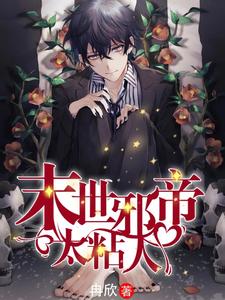 末世邪帝，太粘人免费阅读，末世邪帝，太粘人司翰布鲁斯赫莲