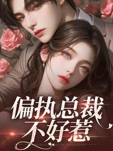 偏执总裁不好惹小说免费资源，偏执总裁不好惹在线阅读