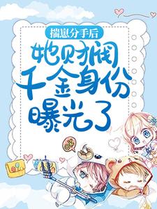 揣崽分手后，她财阀千金身份曝光了小说全文哪里可以免费看？