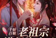 千娇百媚老祖宗满级出山了[标签:作者]，千娇百媚老祖宗满级出山了小说免费阅读-艾米文学