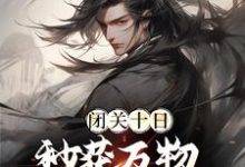 闭关十日，秒获万物母气鼎小说有没有完整的免费版本在线阅读？-艾米文学
