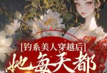 小说《钓系美人穿越后，她每天都在修罗场》章节阅读-艾米文学