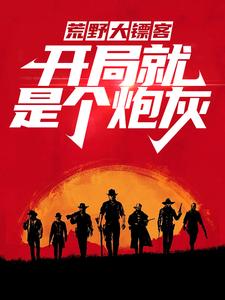 已完结小说《荒野大镖客：开局就是个炮灰》章节免费阅读
