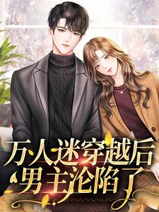 万人迷穿越后，男主沦陷了小说完结版章节免费阅读