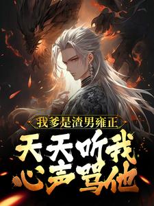小说《我爹是渣男雍正！天天听我心声骂他》章节阅读