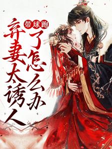 在线寻找带球跑：弃妻太诱人了怎么办小说的无删减版本