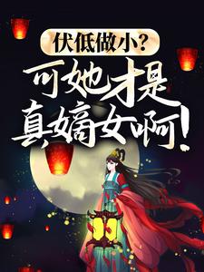 已完结小说《伏低做小？可她才是真嫡女啊！》最新章节
