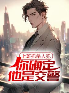 上班抓杀人犯，你确定他是交警？小说，上班抓杀人犯，你确定他是交警？免费阅读
