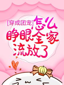 穿成团宠，怎么睁眼全家流放了？小说的所有章节都能在哪里免费读到？