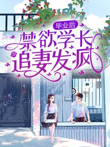 小说《毕业后，禁欲学长追妻发疯》在线章节阅读