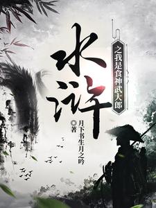 在线寻找水浒之我是食神武大郎小说的无删减版本