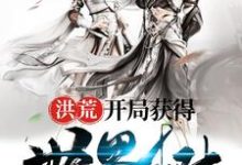 洪荒：开局获得世界树免费阅读，洪荒：开局获得世界树章节目录-艾米文学