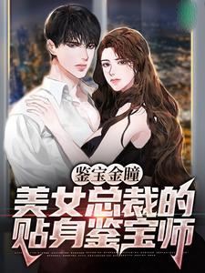 鉴宝金瞳：美女总裁的贴身鉴宝师小说全文阅读需要付费吗？寻找免费资源