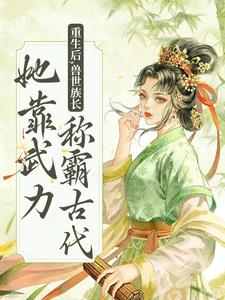 重生后，兽世族长她靠武力称霸古代小说，重生后，兽世族长她靠武力称霸古代免费阅读