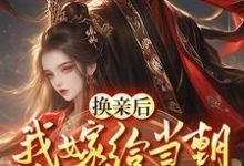 换亲嫁给佞臣，被宠冠京都小说全文哪里可以免费看？-艾米文学