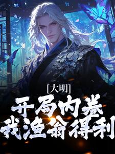 《大明：开局内卷，我渔翁得利》小说主角朱棡章节章节免费在线阅读