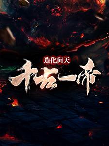 寻找能够免费阅读造化问天，千古一帝小说的平台