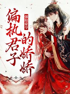 强取豪夺：偏执君子的娇娇小说有没有完结版在线？