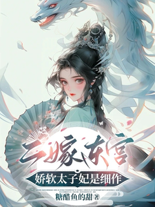 在线寻找二嫁东宫，娇软太子妃是细作小说的无删减版本
