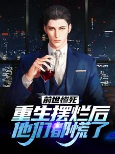 已完结小说《前世惨死，重生摆烂后他们都慌了》在线章节阅读