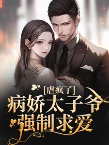 虐疯了！病娇太子爷强制求爱这本小说怎么样？免费在线阅读试试