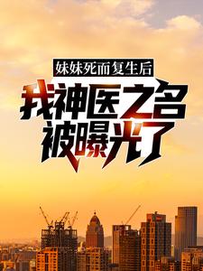 在线寻找妹妹死而复生后，我神医之名被曝光了小说的无删减版本