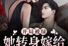 已完结小说《开局被绿，她转身嫁给渣男弟弟》最新章节-艾米文学