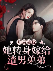 已完结小说《开局被绿，她转身嫁给渣男弟弟》最新章节