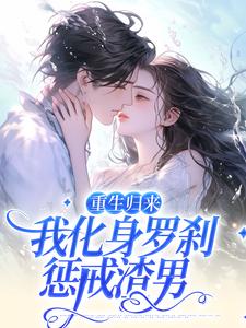 完整版的重生归来，我化身罗刹惩戒渣男小说在哪里可以免费读到？