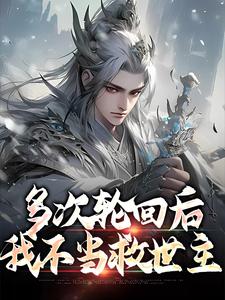 多次轮回后，我不当救世主免费阅读，多次轮回后，我不当救世主章节在线阅读
