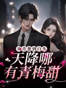 从青葱到白头：天降哪有青梅甜小说的最新章节在哪里更新？免费追踪阅读