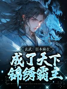 完结版《玄武：臣本麻衣，成了天下锦绣霸主》章节阅读