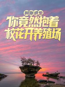 寻找叫你求生，你竟然抱着校花开养殖场？小说的最新更新章节