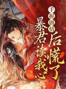 完结版《手握剧情：暴君读我心后慌了》章节目录在线阅读