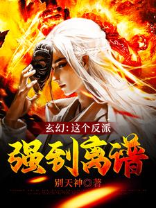 完结版《玄幻：这个反派强到离谱》在线免费阅读