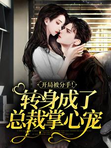 完结版《开局被分手！转身成了总裁掌心宠》免费阅读