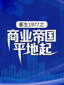 哪里能找到重生1977之商业帝国平地起小说的最新更新和免费章节？