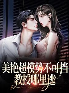 主人公陆时欢江随言小说美艳超模势不可挡，教授哪里逃在线章节阅读